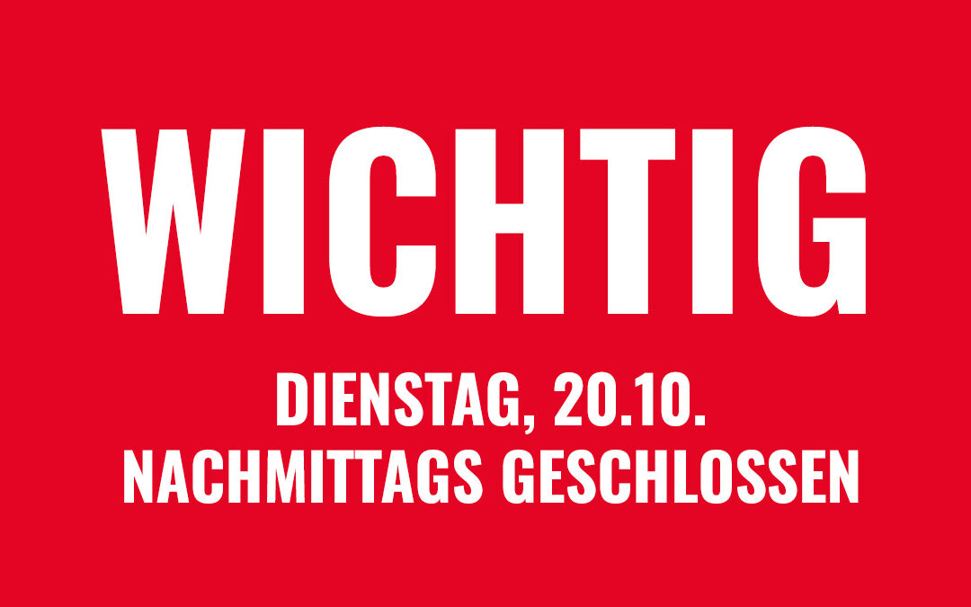 Dienstag, den 20.10., nachmittags geschlossen